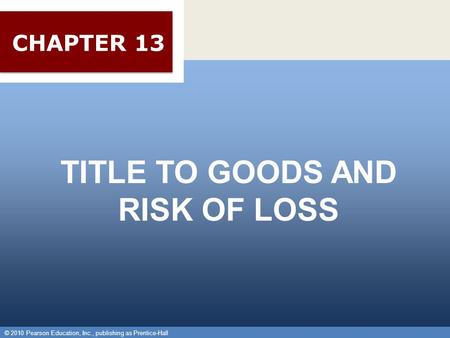 © 2010 Pearson Education, Inc., publishing as Prentice-Hall 1 TITLE TO GOODS AND RISK OF LOSS © 2010 Pearson Education, Inc., publishing as Prentice-Hall.