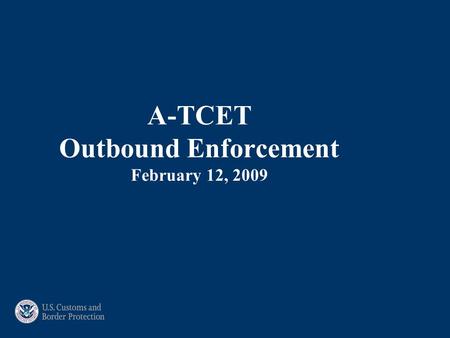 A-TCET Outbound Enforcement February 12, 2009. Outbound Mission Preventing terrorists, terrorist groups, rogue nations and other criminal organizations.