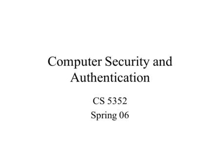 Computer Security and Authentication CS 5352 Spring 06.