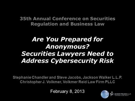 35th Annual Conference on Securities Regulation and Business Law Are You Prepared for Anonymous? Securities Lawyers Need to Address Cybersecurity Risk.