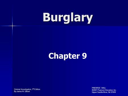 Criminal Investigation, 7 th Edition By James N. Gilbert PRENTICE HALL ©2007 Pearson Education, Inc. Upper Saddle River, NJ 07458 Burglary Chapter 9.