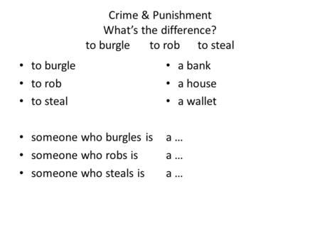 Crime & Punishment What’s the difference? to burgleto robto steal to burgle to rob to steal someone who burgles is someone who robs is someone who steals.