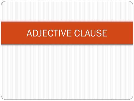 ADJECTIVE CLAUSE. ADJECTIVE CLAUSES: INTRODUCTION ADJECTIVES An adjectives modifies a noun. “Modify” means to change a little. An adjective describes.