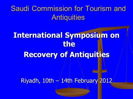 Saudi Commission for Tourism and Antiquities International Symposium on the Recovery of Antiquities Riyadh, 10th – 14th February 2012.