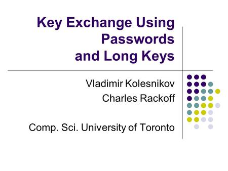 Key Exchange Using Passwords and Long Keys Vladimir Kolesnikov Charles Rackoff Comp. Sci. University of Toronto.
