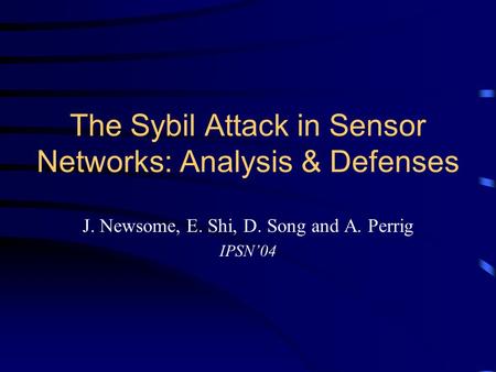 The Sybil Attack in Sensor Networks: Analysis & Defenses J. Newsome, E. Shi, D. Song and A. Perrig IPSN’04.