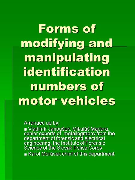 Forms of modifying and manipulating identification numbers of motor vehicles Arranged up by: ■ Vladimír Janoušek, Mikuláš Madara, senior experts of metallography.