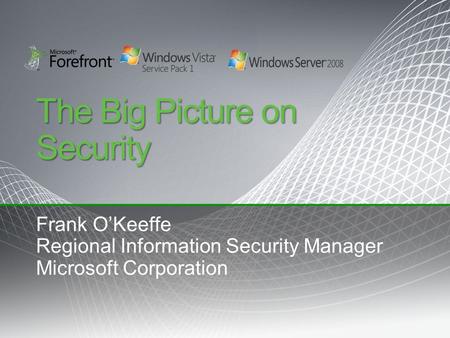 The Big Picture on Security Frank O’Keeffe Regional Information Security Manager Microsoft Corporation.