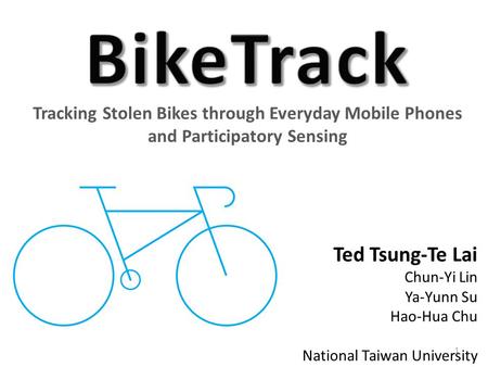 Tracking Stolen Bikes through Everyday Mobile Phones and Participatory Sensing Ted Tsung-Te Lai Chun-Yi Lin Ya-Yunn Su Hao-Hua Chu National Taiwan University.