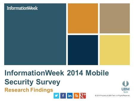 InformationWeek 2014 Mobile Security Survey Research Findings © 2014 Property of UBM Tech; All Rights Reserved.