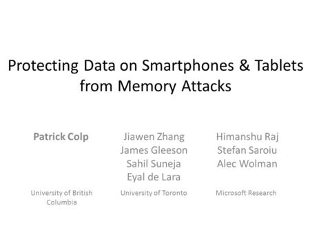 Protecting Data on Smartphones & Tablets from Memory Attacks Patrick ColpJiawen Zhang James Gleeson Sahil Suneja Eyal de Lara Himanshu Raj Stefan Saroiu.