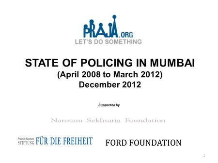 STATE OF POLICING IN MUMBAI (April 2008 to March 2012) December 2012 Supported by FORD FOUNDATION 1.