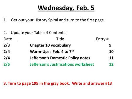Wednesday, Feb. 5 1.Get out your History Spiral and turn to the first page. 2. Update your Table of Contents: DateTitleEntry # 2/3Chapter 10 vocabulary9.