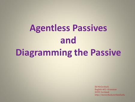 Agentless Passives and Diagramming the Passive Ed McCorduck English 402--Grammar SUNY Cortland