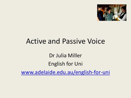 Active and Passive Voice Dr Julia Miller English for Uni www.adelaide.edu.au/english-for-uni.