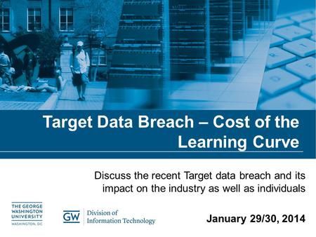 Target Data Breach – Cost of the Learning Curve Discuss the recent Target data breach and its impact on the industry as well as individuals January 29/30,