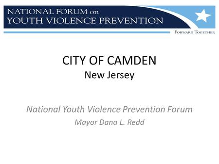 CITY OF CAMDEN New Jersey National Youth Violence Prevention Forum Mayor Dana L. Redd.