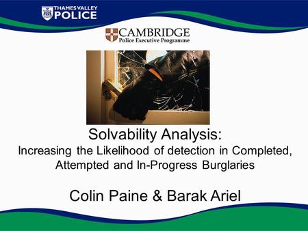 Solvability Analysis: Increasing the Likelihood of detection in Completed, Attempted and In-Progress Burglaries Colin Paine & Barak Ariel.
