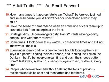 *** Adult Truths *** - An Email Forward 19.How many times is it appropriate to say What? before you just nod and smile because you still didn't hear.