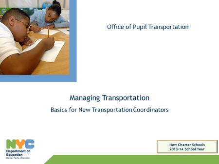 Managing Transportation Basics for New Transportation Coordinators Office of Pupil Transportation New Charter Schools 2013-14 School Year.