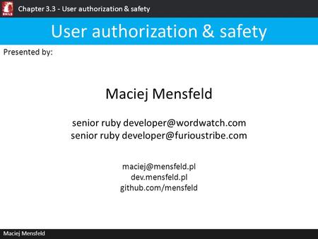 Chapter 3.3 - User authorization & safety Maciej Mensfeld Presented by: Maciej Mensfeld User authorization & safety dev.mensfeld.pl.