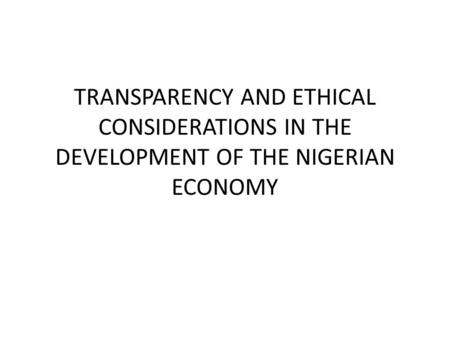 TRANSPARENCY AND ETHICAL CONSIDERATIONS IN THE DEVELOPMENT OF THE NIGERIAN ECONOMY.