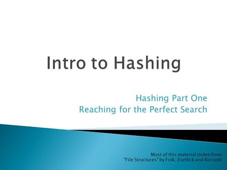 Hashing Part One Reaching for the Perfect Search Most of this material stolen from File Structures by Folk, Zoellick and Riccardi.