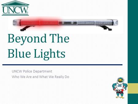 Beyond The Blue Lights UNCW Police Department Who We Are and What We Really Do.