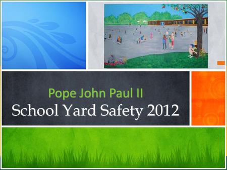 Pope John Paul II School Yard Safety 2012. Staying Safe In The Spring and Summer 1 Safety in the Playground 2 Safety To and From school 3 Sun Safety.