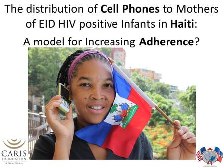 The distribution of Cell Phones to Mothers of EID HIV positive Infants in Haiti: A model for Increasing Adherence?