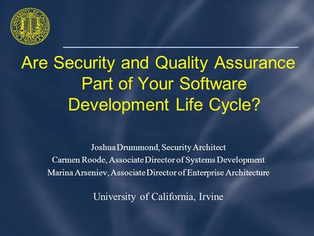Are Security and Quality Assurance Part of Your Software Development Life Cycle? Joshua Drummond, Security Architect Carmen Roode, Associate Director of.