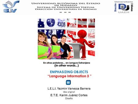 UNIT 2 EMPHASIZING OBJECTS “Language Information 3 ” L.E.L.I. Yazmin Vanessa Barrera Idea original E.T.E. Karim Juárez Cortes Diseño.