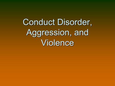 Conduct Disorder, Aggression, and Violence. April 20, 1999….