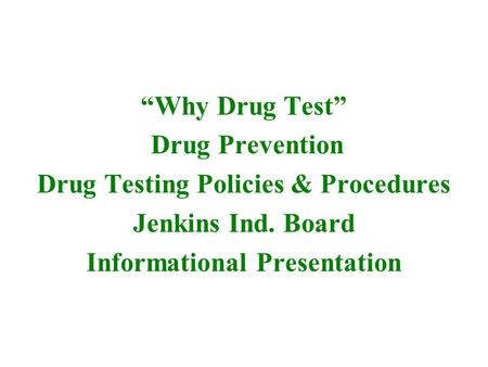 “Why Drug Test” Drug Prevention Drug Testing Policies & Procedures Jenkins Ind. Board Informational Presentation.