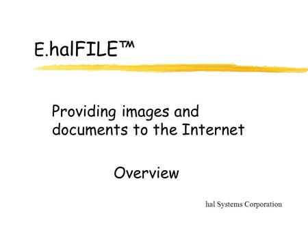 E. halFILE™ Providing images and documents to the Internet hal Systems Corporation Overview.