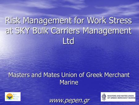Risk Management for Work Stress at SKY Bulk Carriers Management Ltd Masters and Mates Union of Greek Merchant Marine www.pepen.gr.