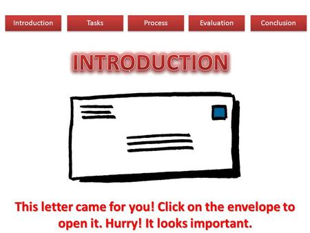 Introduction Tasks Process Evaluation Conclusion This letter came for you! Click on the envelope to open it. Hurry! It looks important.