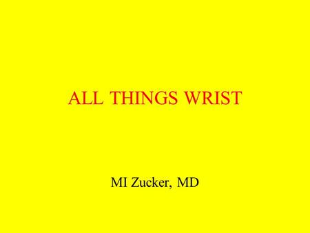 ALL THINGS WRIST MI Zucker, MD. A dr Z Lecture INJURIES of the WRIST Fractures and ligament injuries of the distal radius and ulna and the carpal bones.