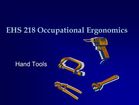 EHS 218 Occupational Ergonomics Hand Tools. Types of Grip  Power –Hands wrap around the handle –Capable of generating more force than others with less.