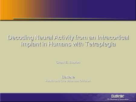 1 Decoding Neural Activity from an Intracortical Implant in Humans with Tetraplegia Chad E. Bouton Battelle Health and Life Sciences Division.