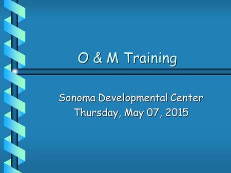 O & M Training O & M Training Sonoma Developmental Center Thursday, May 07, 2015Thursday, May 07, 2015Thursday, May 07, 2015Thursday, May 07, 2015.