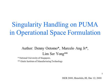 1 Singularity Handling on PUMA in Operational Space Formulation Author: Denny Oetomo*, Marcelo Ang Jr*, Lim Ser Yong** * National University of Singapore,