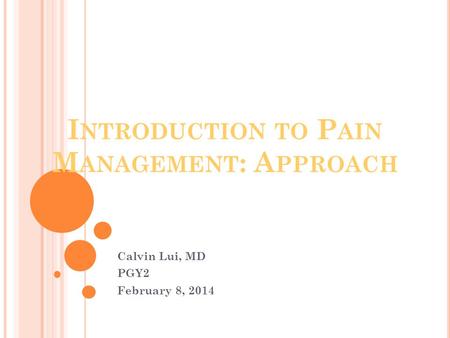 I NTRODUCTION TO P AIN M ANAGEMENT : A PPROACH Calvin Lui, MD PGY2 February 8, 2014.