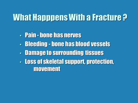 What Happpens With a Fracture ? Pain - bone has nerves Pain - bone has nerves Bleeding - bone has blood vessels Bleeding - bone has blood vessels Damage.