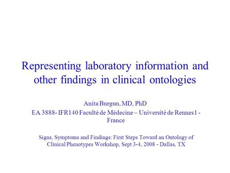 Representing laboratory information and other findings in clinical ontologies Anita Burgun, MD, PhD EA 3888- IFR140 Faculté de Médecine – Université de.