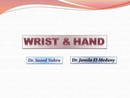 WRIST & HAND Dr. Saeed Vohra Dr. Jamila El-Medany.