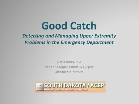 Good Catch Detecting and Managing Upper Extremity Problems in the Emergency Department David Jones, MD Hand and Upper Extremity Surgery Orthopedic Institute.