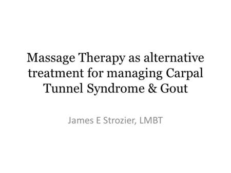 Massage Therapy as alternative treatment for managing Carpal Tunnel Syndrome & Gout James E Strozier, LMBT.