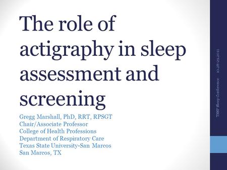 The role of actigraphy in sleep assessment and screening Gregg Marshall, PhD, RRT, RPSGT Chair/Associate Professor College of Health Professions Department.