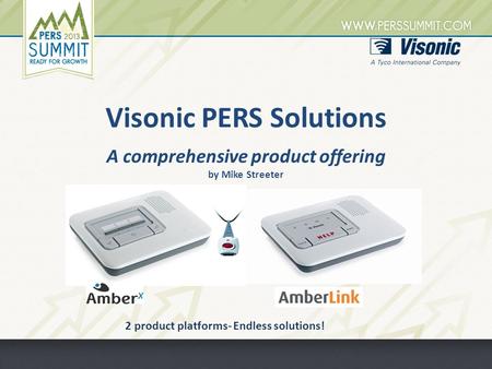 Visonic PERS Solutions A comprehensive product offering by Mike Streeter 2 product platforms- Endless solutions!